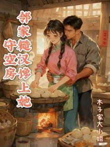 守空房,邻家糙汉馋上她 守空房,邻家糙汉馋上她