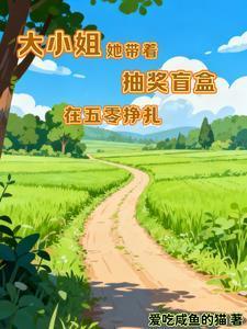 大小姐她带着抽奖盲盒在五零挣扎 大小姐她带着抽奖盲盒在五零挣扎