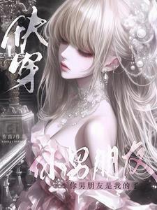 快穿:你男朋友是我的了 快穿:你男朋友是我的了