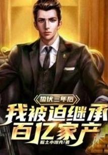 蛰伏三年后,我被迫接管百亿家产! 蛰伏三年后,我被迫接管百亿家产!
