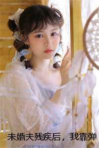 未婚夫残疾后，我靠弹幕上位了小说全文：结局+番外+完结