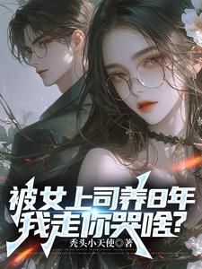 被女上司养8年,我走你哭啥? 被女上司养8年,我走你哭啥?